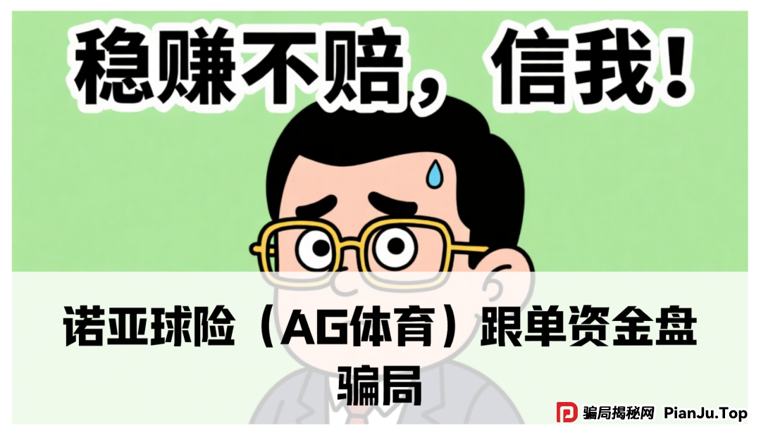 诺亚球险（AG体育）跟单资金盘骗局，已经到了后期，即将崩盘跑路(1)